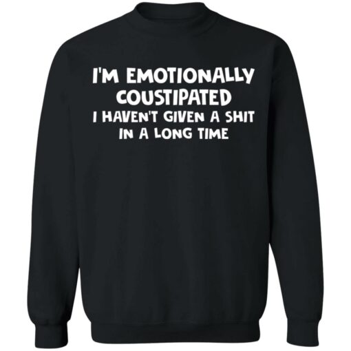 I’m emotionally coustipated i haven’t given a shit in a long time shirt