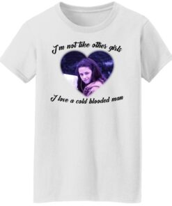 Im not like other girls i love a cold blooded man shirt 5