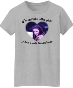 Im not like other girls i love a cold blooded man shirt 6