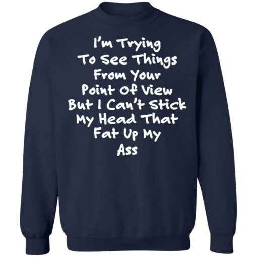 I’m trying to see things from your point of view shirt