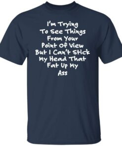 I'm trying to see things from your point of view shirt 4 Im trying to see things from your point of view shirt 4