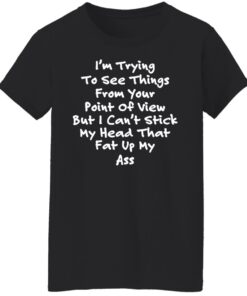 I'm trying to see things from your point of view shirt 5 Im trying to see things from your point of view shirt 5