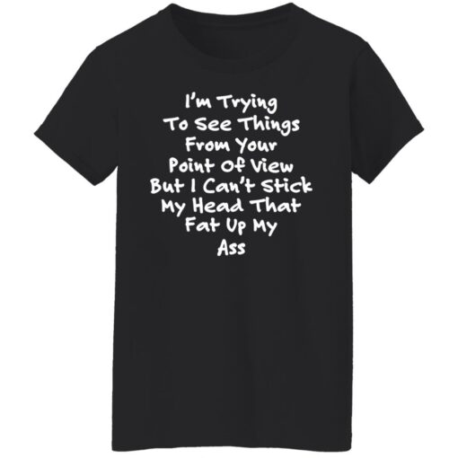 I’m trying to see things from your point of view shirt