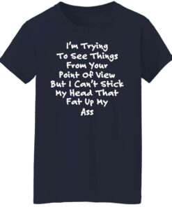 I'm trying to see things from your point of view shirt 6 Im trying to see things from your point of view shirt 6