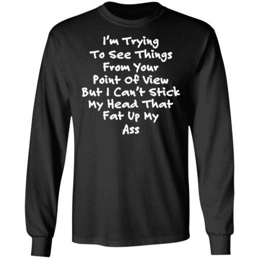 I’m trying to see things from your point of view shirt