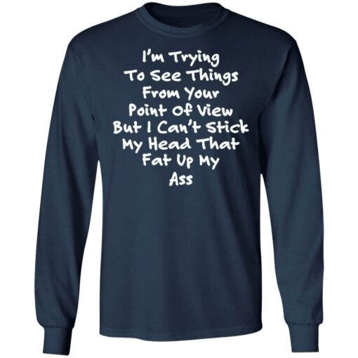 I’m trying to see things from your point of view shirt