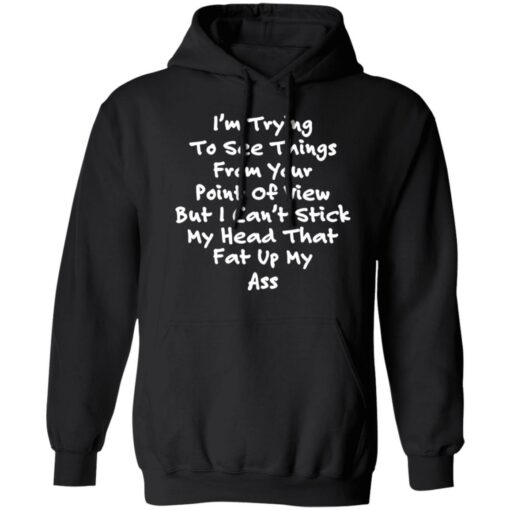 I’m trying to see things from your point of view shirt