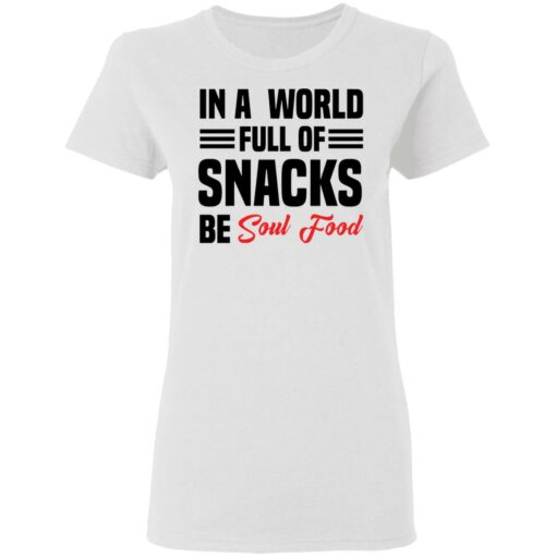 In a world full of snacks be soul food shirt