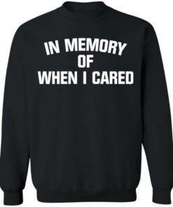 In memory of when i cared shirt 2 In memory of when i cared shirt 2