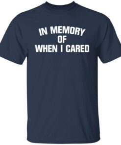 In memory of when i cared shirt 4 In memory of when i cared shirt 4
