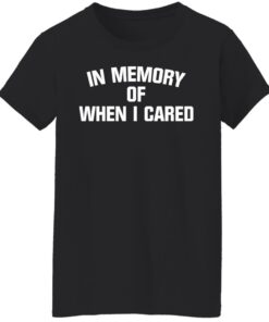 In memory of when i cared shirt 5 In memory of when i cared shirt 5