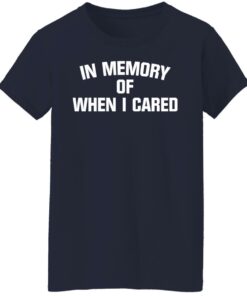 In memory of when i cared shirt 6 In memory of when i cared shirt 6