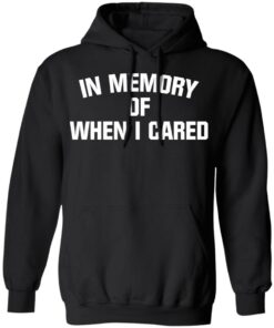 In memory of when i cared shirt 9 In memory of when i cared shirt 9
