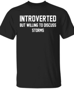 Introverted but willing to discuss storms shirt Introverted but willing to discuss storms shirt