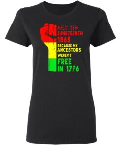 July 4th Juneteenth 1865 because my ancestors weren't free in 1776 shirt 2 July 4th Juneteenth 1865 because my ancestors werent free in 1776 shirt 2