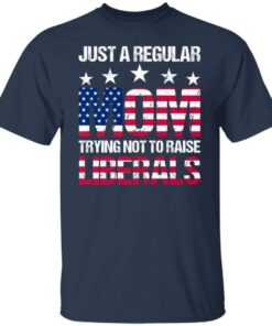 Just a regular mom trying not to raise liberals shirt 4 Just a regular mom trying not to raise liberals shirt 4