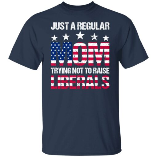 Just a regular mom trying not to raise liberals shirt