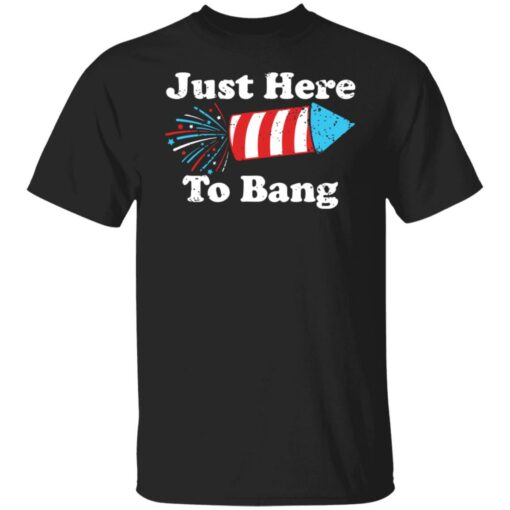 Just here to bang 4th of July shirt