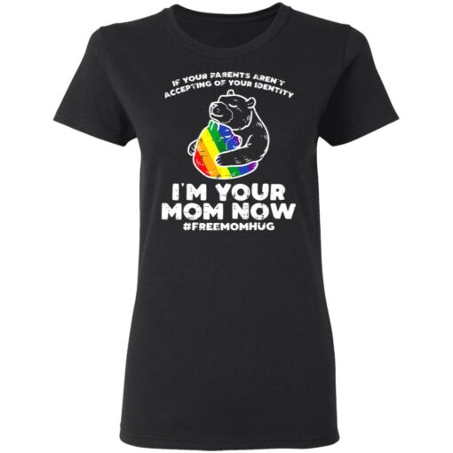 LGBT If your parents aren’t accepting of your identity I’m your mom now shirt