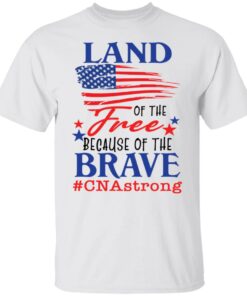 Land of the free because of the brave CNA strong shirt Land of the free because of the brave CNA strong shirt