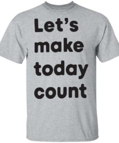 Let’s make today count shirt Let’s make today count shirt