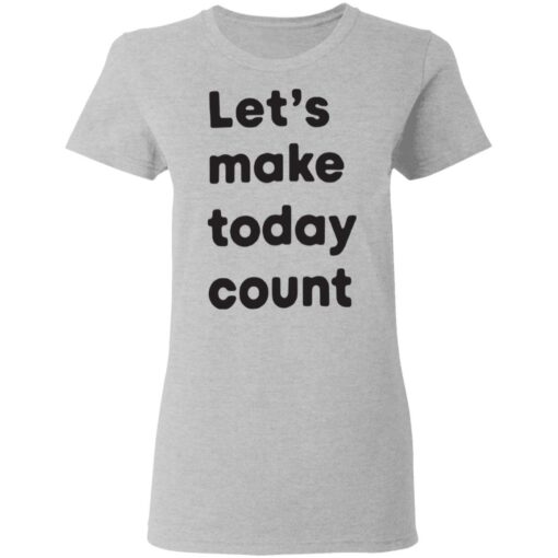 Let’s make today count shirt