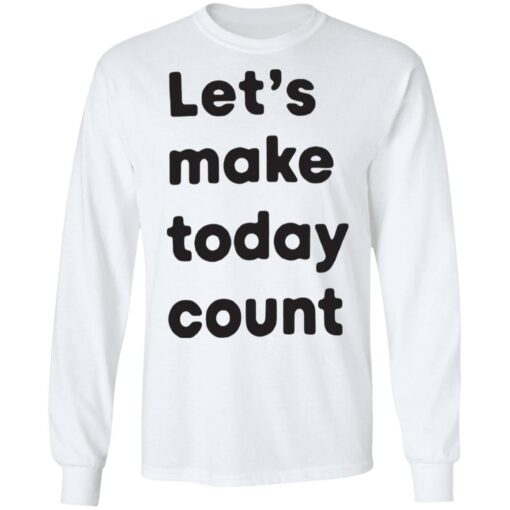 Let’s make today count shirt