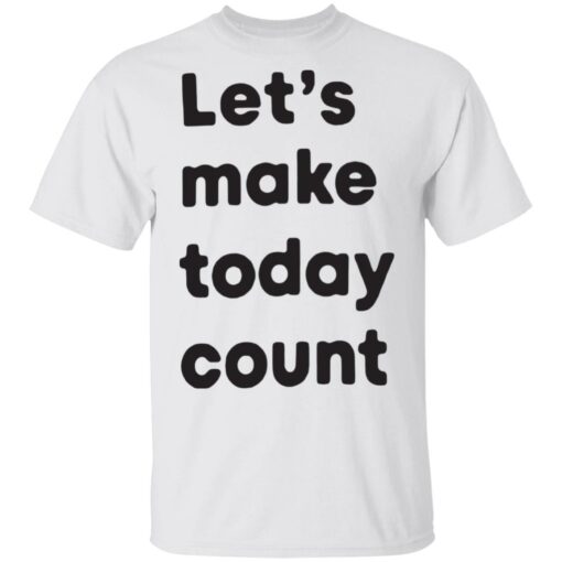 Let’s make today count shirt