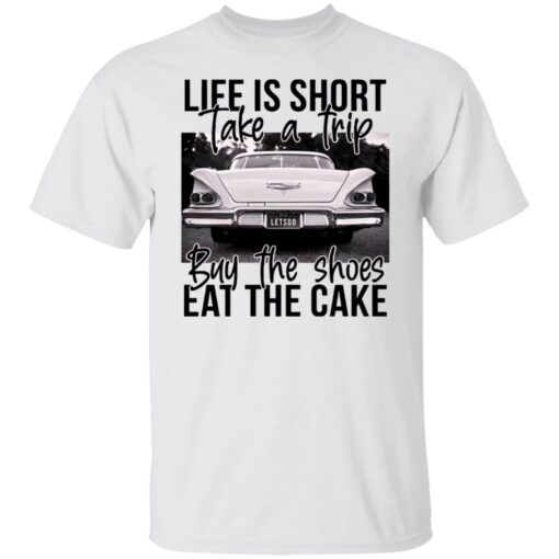 Life is short take a trip buy the shoes eat the cake shirt