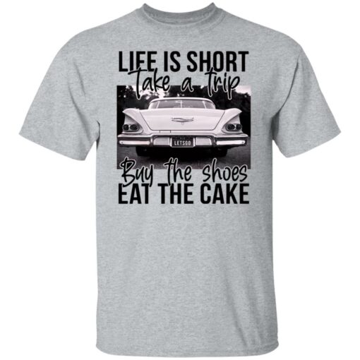 Life is short take a trip buy the shoes eat the cake shirt