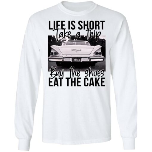 Life is short take a trip buy the shoes eat the cake shirt