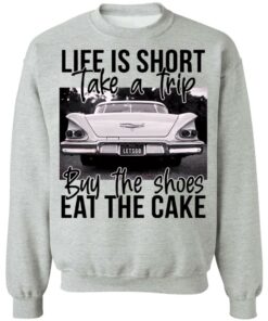 Life is short take a trip buy the shoes eat the cake shirt 7