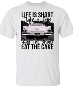 Life is short take a trip buy the shoes eat the cake shirt 9