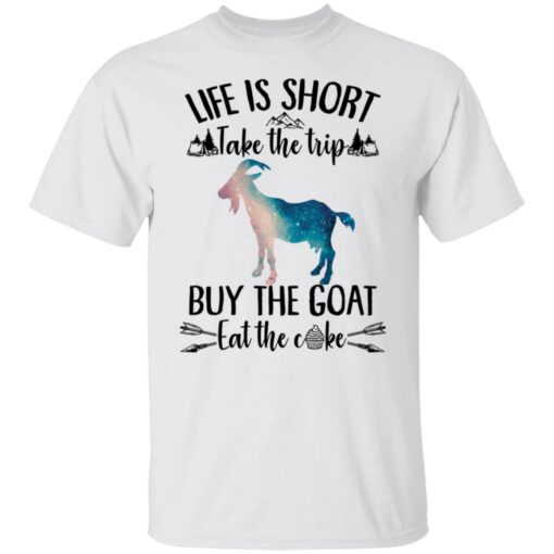 Life is short take the trip buy the goat eat the cake shirt