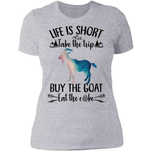 Life is short take the trip buy the goat eat the cake shirt