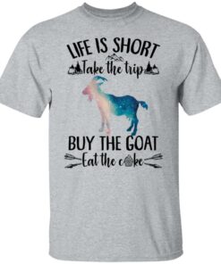 Life is short take the trip buy the goat eat the cake shirt 4 Life is short take the trip buy the goat eat the cake shirt 4