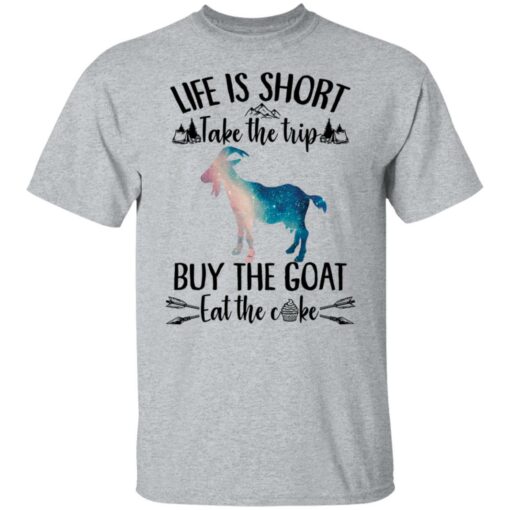 Life is short take the trip buy the goat eat the cake shirt