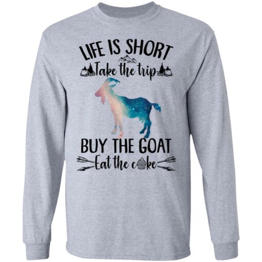 Life is short take the trip buy the goat eat the cake shirt