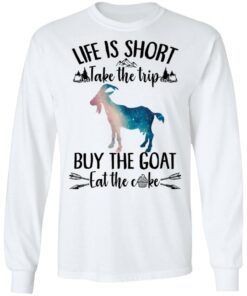 Life is short take the trip buy the goat eat the cake shirt 6 Life is short take the trip buy the goat eat the cake shirt 6