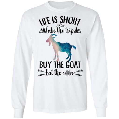 Life is short take the trip buy the goat eat the cake shirt