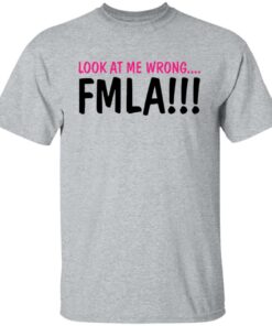 Look at me wrong FMLA shirt 6