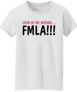 Look at me wrong FMLA shirt 7
