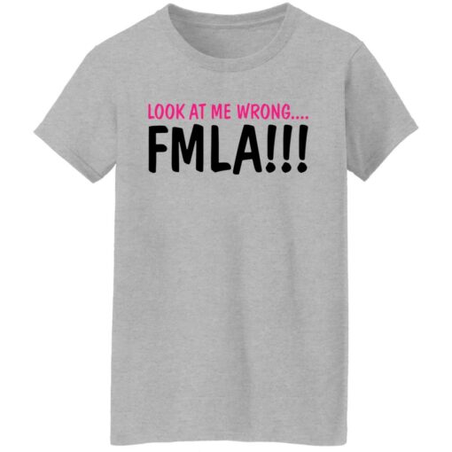 Look at me wrong FMLA shirt