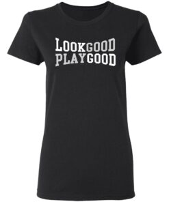 Look good play good shirt 2