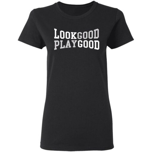 Look good play good shirt