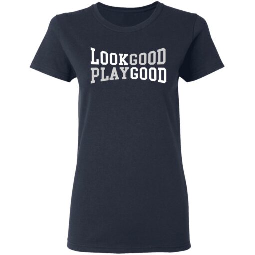 Look good play good shirt