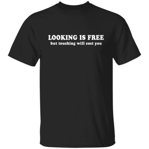 Looking is free but touching will cost you shirt