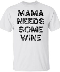 Mama needs some wine shirt Mama needs some wine shirt