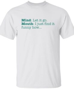 Mind let it go mouth i just find it funny how shirt Mind let it go mouth i just find it funny how shirt