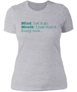 Mind let it go mouth i just find it funny how shirt 2 Mind let it go mouth i just find it funny how shirt 2
